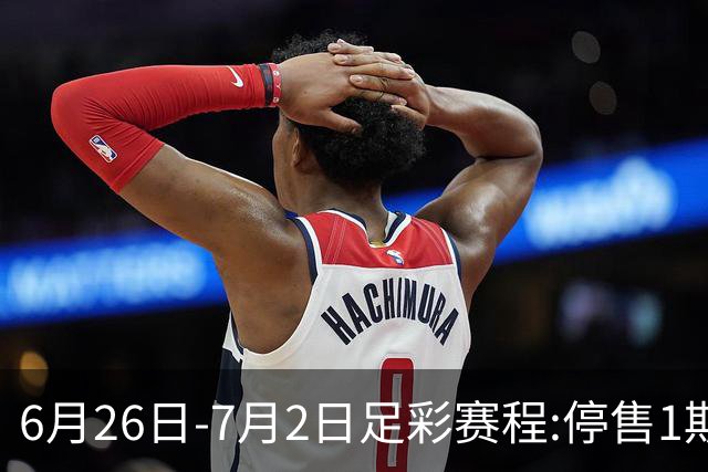 6月26日-7月2日足彩赛程:停售1期 世界杯淘汰赛打响
